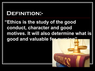 Definition:-
“Ethics is the study of the good
conduct, character and good
motives. It will also determine what is
good and...