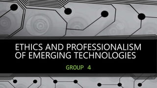 ETHICS AND PROFESSIONALISM
OF EMERGING TECHNOLOGIES
GROUP 4
 
