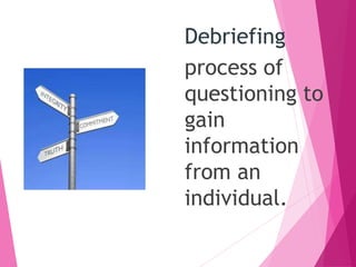 Debriefing
process of
questioning to
gain
information
from an
individual.
 