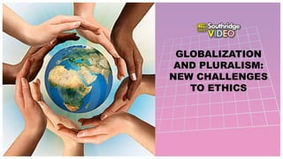 Southridge
VIDEO
GLOBALIZATION
AND PLURALISM:
NEW CHALLENGES
TO ETHICS
 