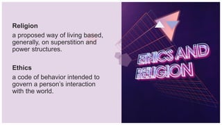 Religion
a proposed way of living based,
generally, on superstition and
power structures.
Ethics
a code of behavior intended to
govern a person’s interaction
with the world.
 