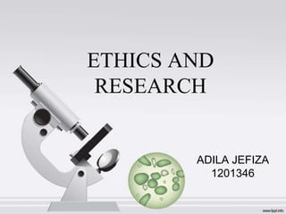 ETHICS AND
 RESEARCH


        ADILA JEFIZA
          1201346
 