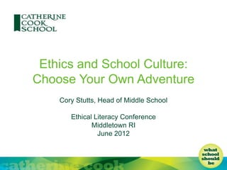 Ethics and School Culture:
Choose Your Own Adventure
Cory Stutts, Head of Middle School
Ethical Literacy Conference
Middletown RI
June 2012
 