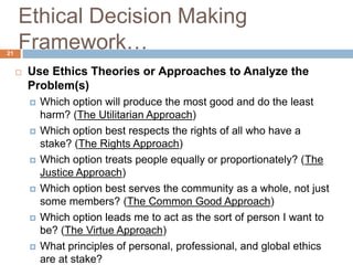 Ethical Decision Making
21
     Framework…
        Use Ethics Theories or Approaches to Analyze the
         Problem(s)
 ...