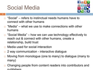Social Media
3

       “Social” – refers to instinctual needs humans have to
        connect with other humans
       “M...
