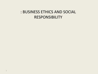 1
: BUSINESS ETHICS AND SOCIAL
RESPONSIBILITY
 