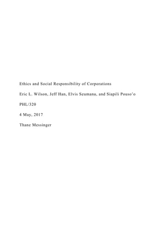 Ethics and Social Responsibility of Corporations
Eric L. Wilson, Jeff Han, Elvis Seumanu, and Siapili Pouso’o
PHL/320
4 May, 2017
Thane Messinger
 