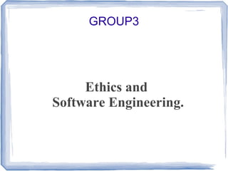 GROUP3

Ethics and
Software Engineering.

 