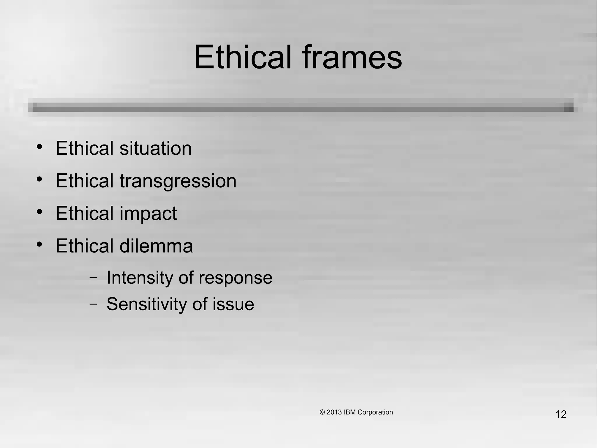 12
Ethical frames

Ethical situation

Ethical transgression

Ethical impact

Ethical dilemma
− Intensity of response
− Sensitivity of issue
 