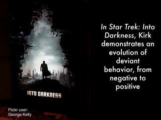 In Star Trek: Into
Darkness, Kirk
demonstrates an
evolution of
deviant behavior,
from negative to
positive
Flickr user:
George Kelly
 