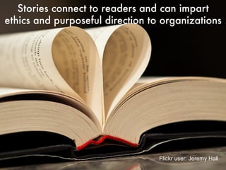 Stories connect to readers and can impart
ethics and purposeful direction to organizations
Flickr user: Jeremy
Hall
 