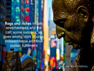 Rags and riches initials
wretchedness and the
call; some success; all
goes wrong, dark figures;
independence and final
ordeal; fulfillment
Flickr user: Martin Goldberg
 