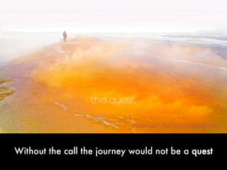 Without the call the journey would not be a quest
Flickr user: Patrice-photographiste
 