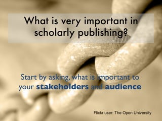 What is very important in
scholarly publishing?
Start by asking, what is important
to your stakeholders and
audience
Flickr user: The Open University
 