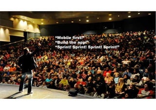“Mobile first!”
“Build the app!”
“Sprint! Sprint! Sprint! Sprint!”
 