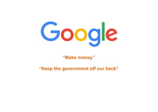 “Make money”
“Keep the government off our back”
 