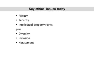 • Privacy
• Security
• Intellectual property rights
plus
• Diversity
• Inclusion
• Harassment
Key ethical issues today
 