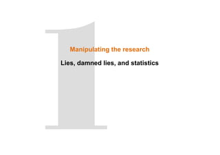 Manipulating the research
Lies, damned lies, and statistics
 