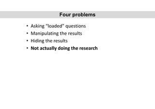 • Asking “loaded” questions
• Manipulating the results
• Hiding the results
• Not actually doing the research
Four problems
 