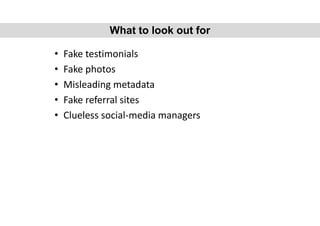 • Fake testimonials
• Fake photos
• Misleading metadata
• Fake referral sites
• Clueless social-media managers
What to look out for
 