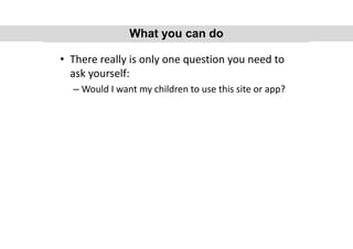 • There really is only one question you need to
ask yourself:
– Would I want my children to use this site or app?
What you can doWhat you can do
 