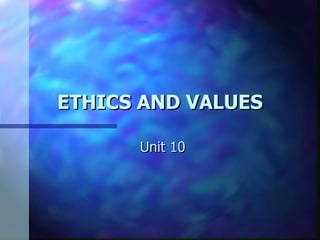ETHICS AND VALUES Unit 10 