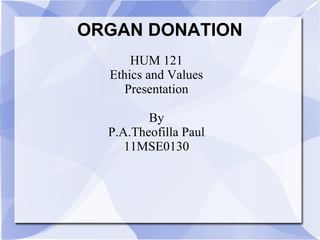 ORGAN DONATION
HUM 121
Ethics and Values
Presentation
By
P.A.Theofilla Paul
11MSE0130
 