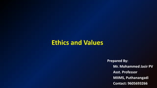 Ethics and Values
Prepared By:
Mr. Mohammed Jasir PV
Asst. Professor
MIIMS, Puthanangadi
Contact: 9605693266
 