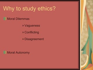 Why to study ethics? Moral Dilemmas Vagueness Conflicting Disagreement Moral Autonomy 