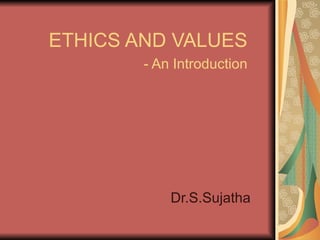 ETHICS AND VALUES - An Introduction Dr.S.Sujatha 