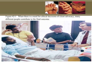 Figure 42-1 When there is a need for ethical decisions of client advocacy, many
different people contribute to the final outcome.
 