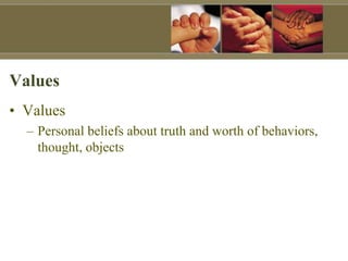 Values
• Values
– Personal beliefs about truth and worth of behaviors,
thought, objects
 