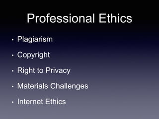 Professional Ethics
• Plagiarism
• Copyright
• Right to Privacy
• Materials Challenges
• Internet Ethics
