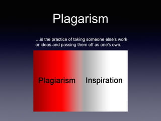 Plagarism
…is the practice of taking someone else's work
or ideas and passing them off as one's own.