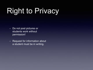 Right to Privacy
• Do not post pictures or
students work without
permission!
• Request for information about
a student must be in writing.