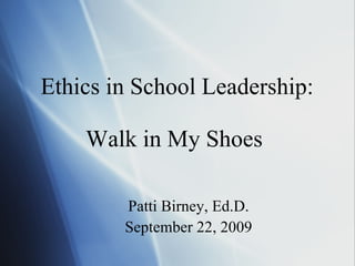 Ethics in School Leadership: Walk in My Shoes  ,[object Object],[object Object]
