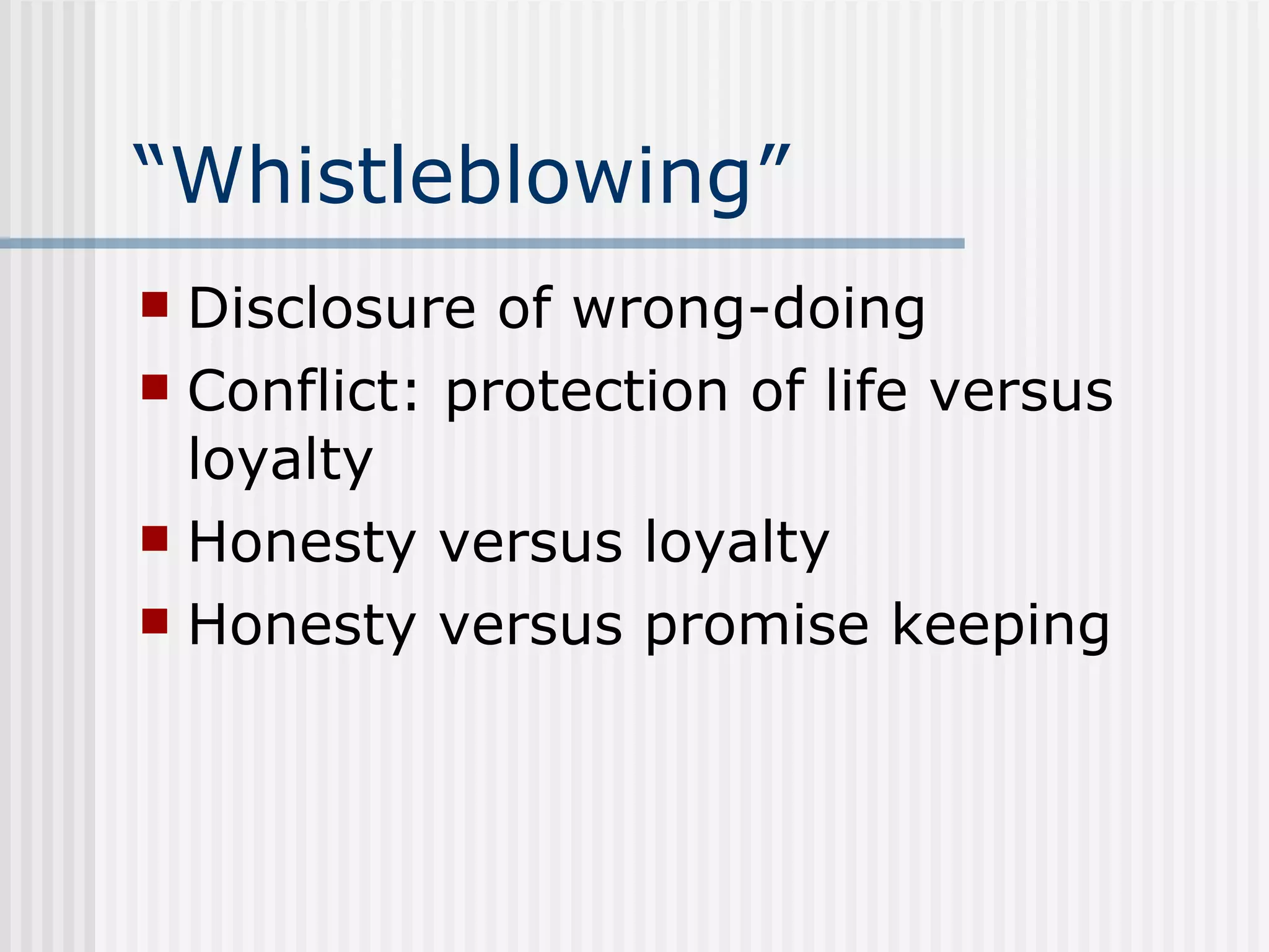 “ Whistleblowing” Disclosure of wrong-doing Conflict: protection of life versus loyalty Honesty versus loyalty Honesty versus promise keeping 