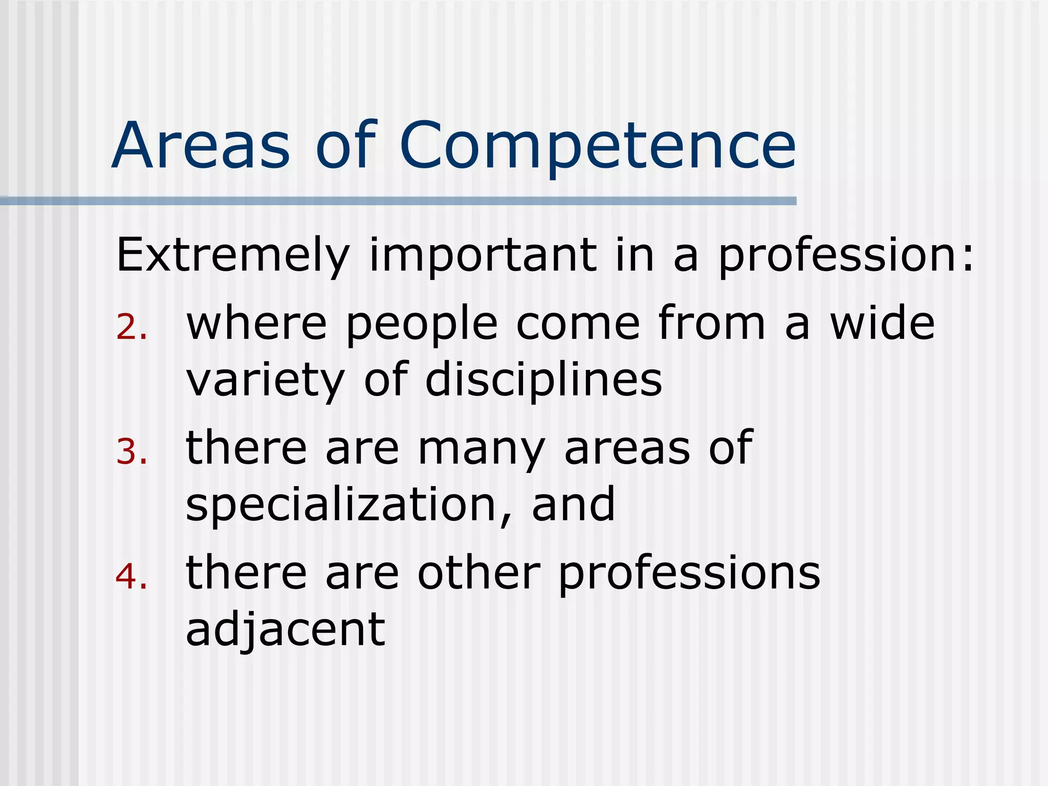 Areas of Competence Extremely important in a profession: where people come from a wide variety of disciplines there are many areas of specialization, and there are other professions adjacent 