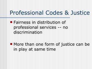 Professional Codes & Justice Fairness in distribution of professional services -- no discrimination More than one form of justice can be in play at same time 