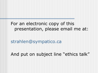 For an electronic copy of this presentation, please email me at: [email_address] And put on subject line “ethics talk” 