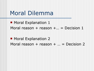 Moral Dilemma Moral Explanation 1 Moral reason + reason +… = Decision 1 Moral Explanation 2 Moral reason + reason + … = Decision 2 