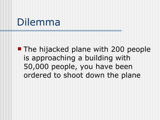 Dilemma The hijacked plane with 200 people is approaching a building with 50,000 people, you have been ordered to shoot down the plane  