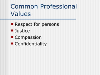 Common Professional Values Respect for persons Justice Compassion Confidentiality 
