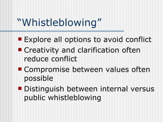 “ Whistleblowing” Explore all options to avoid conflict Creativity and clarification often reduce conflict Compromise between values often possible Distinguish between internal versus public whistleblowing 