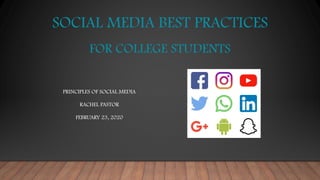 SOCIAL MEDIA BEST PRACTICES
FOR COLLEGE STUDENTS
PRINCIPLES OF SOCIAL MEDIA
RACHEL PASTOR
FEBRUARY 23, 2020
 