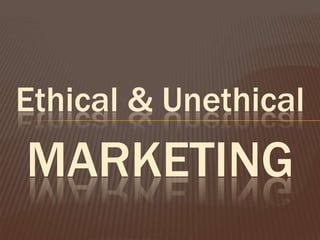 Ethical & Unethical
MARKETING
 