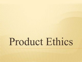 Product Ethics
 