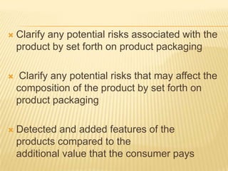    Clarify any potential risks associated with the
    product by set forth on product packaging

    Clarify any potential risks that may affect the
    composition of the product by set forth on
    product packaging

   Detected and added features of the
    products compared to the
    additional value that the consumer pays
 