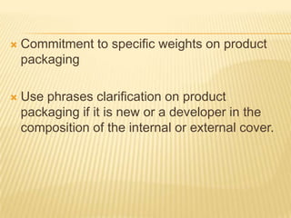    Commitment to specific weights on product
    packaging

   Use phrases clarification on product
    packaging if it is new or a developer in the
    composition of the internal or external cover.
 