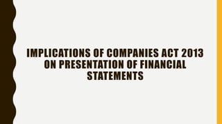 IMPLICATIONS OF COMPANIES ACT 2013
ON PRESENTATION OF FINANCIAL
STATEMENTS
 